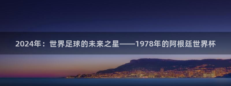 足球世界杯2026年赛程时间表：2024年：世界足球的未来之星——1978年的阿根廷世界杯