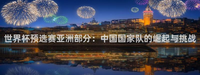 世界杯：世界杯预选赛亚洲部分：中国国家队的崛起与挑战